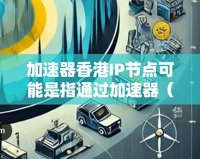 加速器香港IP节点可能是指通过加速器(Accelerator)来访问位于香港的IP节点。加速器通常用于优化网络性能,例如加速数据传输、降低延迟或提高吞吐量 加速器香港IP节点可能是指通过加速器(Accelerator)来访问位于香港的IP节点。加速器通常用于优化网络性能,例如加速数据传输、降低延迟或提高吞吐量