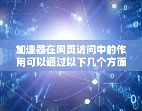 加速器在网页访问中的作用可以通过以下几个方面来理解 加速器在网页访问中的作用可以通过以下几个方面来理解