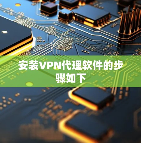 安装VPN代理软件的步骤如下 安装VPN代理软件的步骤如下