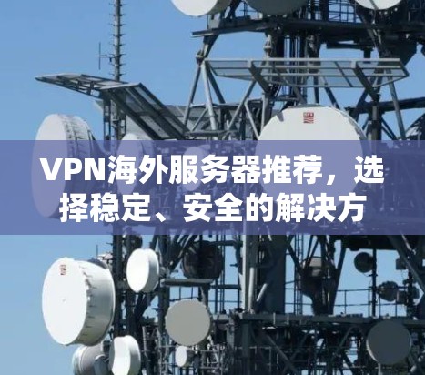 VPN海外服务器推荐，选择稳定、安全的解决方案