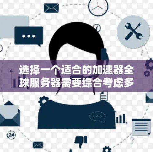 选择一个适合的加速器全球服务器需要综合考虑多个因素,以下是基于您的需求和思考过程的分步建议 选择一个适合的加速器全球服务器需要综合考虑多个因素,以下是基于您的需求和思考过程的分步建议