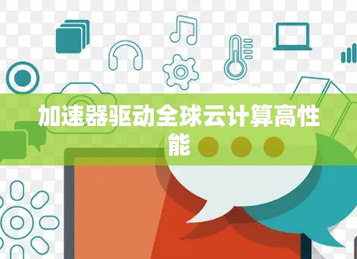 加速器驱动全球云计算高性能 加速器驱动全球云计算高性能