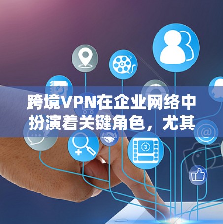 跨境VPN在企业网络中扮演着关键角色,尤其是在全球化的背景下。以下是对跨境VPN的详细分析和建议 跨境VPN在企业网络中扮演着关键角色,尤其是在全球化的背景下。以下是对跨境VPN的详细分析和建议