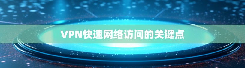 VPN快速网络访问的关键点 VPN快速网络访问的关键点
