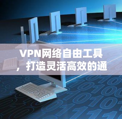 VPN网络自由工具,打造灵活高效的通信环境 VPN网络自由工具,打造灵活高效的通信环境