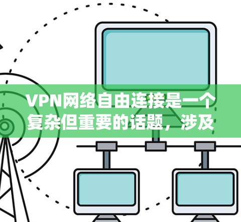 VPN网络自由连接是一个复杂但重要的话题,涉及多个方面,包括技术配置、安全性、隐私保护和选择合适的服务。以下是对VPN网络自由连接的系统总结 VPN网络自由连接是一个复杂但重要的话题,涉及多个方面,包括技术配置、安全性、隐私保护和选择合适的服务。以下是对VPN网络自由连接的系统总结