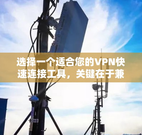 选择一个适合您的VPN快速连接工具,关键在于兼顾功能和易用性。以下是根据您的需求整理的推荐方案 选择一个适合您的VPN快速连接工具,关键在于兼顾功能和易用性。以下是根据您的需求整理的推荐方案