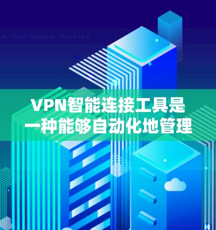 VPN智能连接工具是一种能够自动化地管理和优化VPN连接的软件，旨在简化用户的操作流程，提高连接的效率和稳定性。以下是对这些工具的详细解释