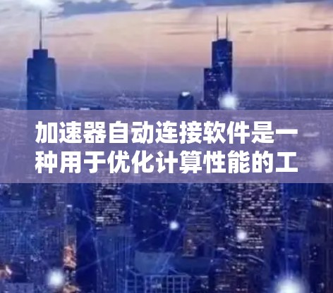 加速器自动连接软件是一种用于优化计算性能的工具,通过自动连接到远程服务器或云服务,分担计算任务,提升资源利用率。以下是详细的步骤和要点 加速器自动连接软件是一种用于优化计算性能的工具,通过自动连接到远程服务器或云服务,分担计算任务,提升资源利用率。以下是详细的步骤和要点