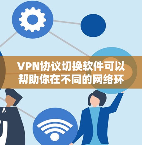 VPN协议切换软件可以帮助你在不同的网络环境中自动或手动切换VPN协议，以适应不同的需求。以下是一些常用的VPN协议切换软件和工具
