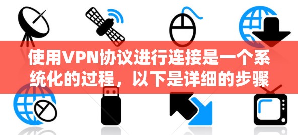 使用VPN协议进行连接是一个系统化的过程,以下是详细的步骤指南 使用VPN协议进行连接是一个系统化的过程,以下是详细的步骤指南
