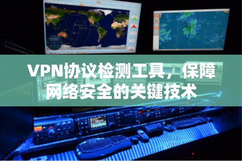 VPN协议检测工具,保障网络安全的关键技术 VPN协议检测工具,保障网络安全的关键技术