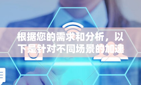根据您的需求和分析,以下是针对不同场景的加速工具推荐 根据您的需求和分析,以下是针对不同场景的加速工具推荐