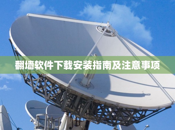 翻墙软件下载安装指南及注意事项 翻墙软件下载安装指南及注意事项