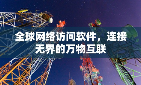 全球网络访问软件,连接无界的万物互联 全球网络访问软件,连接无界的万物互联