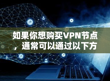 如果你想购买VPN节点，通常可以通过以下方式获取