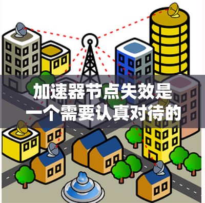 加速器节点失效是一个需要认真对待的问题，以下是一些可能的原因和解决方案