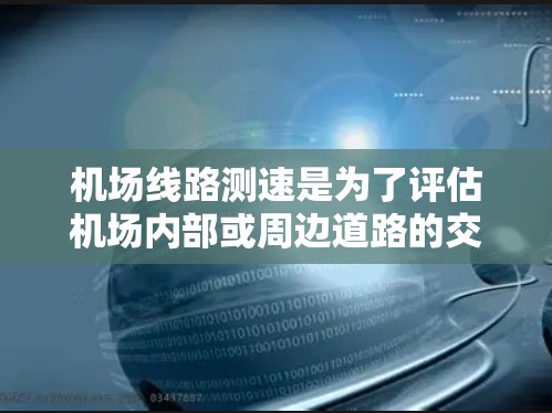 机场线路测速是为了评估机场内部或周边道路的交通流量、速度和其他交通参数,以便优化交通管理、提高运行效率和安全性。以下是一些常用的测速方法和技术 机场线路测速是为了评估机场内部或周边道路的交通流量、速度和其他交通参数,以便优化交通管理、提高运行效率和安全性。以下是一些常用的测速方法和技术