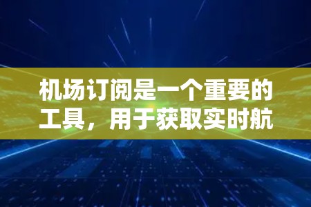 机场订阅是一个重要的工具,用于获取实时航空数据,支持决策制定。以下是根据需求和使用场景的分析,推荐的机场订阅方法和平台 机场订阅是一个重要的工具,用于获取实时航空数据,支持决策制定。以下是根据需求和使用场景的分析,推荐的机场订阅方法和平台