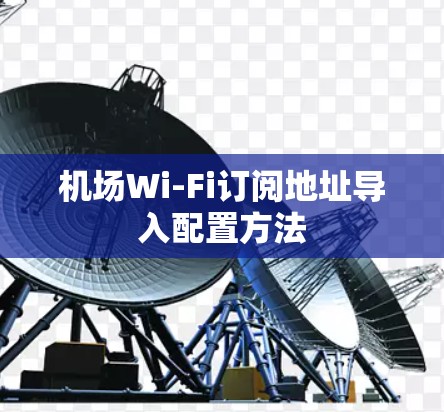 机场Wi-Fi订阅地址导入配置方法 机场Wi-Fi订阅地址导入配置方法