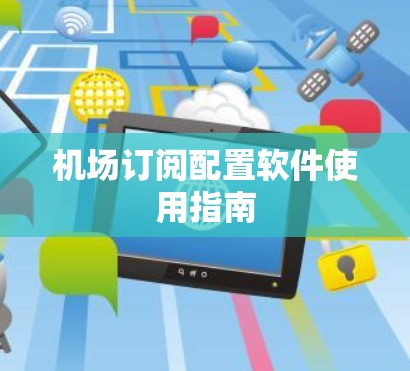 机场订阅配置软件使用指南 机场订阅配置软件使用指南