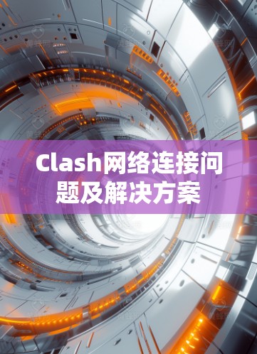 Clash网络连接问题及解决方案 Clash网络连接问题及解决方案