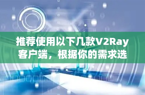 推荐使用以下几款V2Ray客户端,根据你的需求选择合适的工具 推荐使用以下几款V2Ray客户端,根据你的需求选择合适的工具