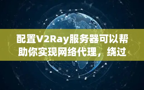 配置V2Ray服务器可以帮助你实现网络代理,绕过某些限制。以下是详细的步骤指南 配置V2Ray服务器可以帮助你实现网络代理,绕过某些限制。以下是详细的步骤指南