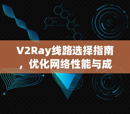 V2Ray线路选择指南,优化网络性能与成本效益 V2Ray线路选择指南,优化网络性能与成本效益