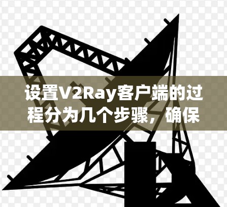 设置V2Ray客户端的过程分为几个步骤,确保你能够顺利完成配置。以下是详细的指南 设置V2Ray客户端的过程分为几个步骤,确保你能够顺利完成配置。以下是详细的指南