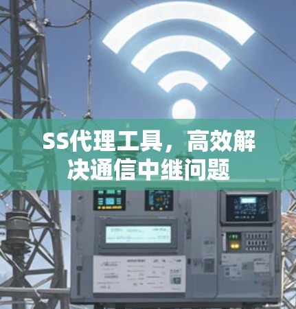 SS代理工具,高效解决通信中继问题 SS代理工具,高效解决通信中继问题