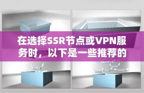 在选择SSR节点或VPN服务时,以下是一些推荐的服务和平台,供您参考 在选择SSR节点或VPN服务时,以下是一些推荐的服务和平台,供您参考