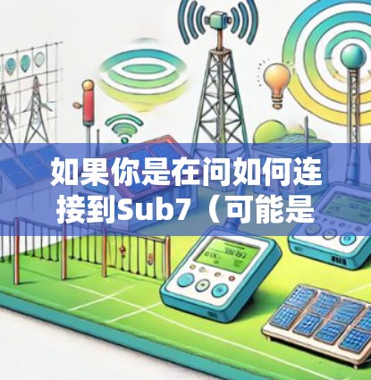 如果你是在问如何连接到Sub7(可能是某个网络游戏或应用中的服务器)以下是一些基本的步骤和教程,假设你需要连接到Sub7服务器 如果你是在问如何连接到Sub7(可能是某个网络游戏或应用中的服务器)以下是一些基本的步骤和教程,假设你需要连接到Sub7服务器