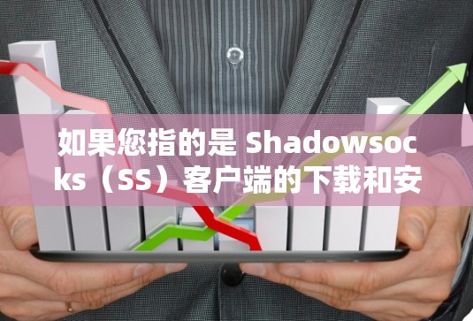 如果您指的是 Shadowsocks(SS)客户端的下载和安装,请按照以下步骤操作 如果您指的是 Shadowsocks(SS)客户端的下载和安装,请按照以下步骤操作