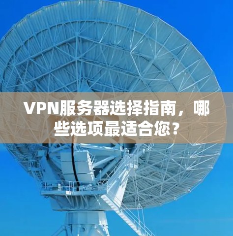 VPN服务器选择指南,哪些选项最适合您? VPN服务器选择指南,哪些选项最适合您?