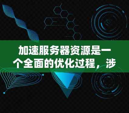 加速服务器资源是一个全面的优化过程，涉及多个层面的调整和优化。以下是系统化的解决方案，帮助您提升服务器性能和资源利用率