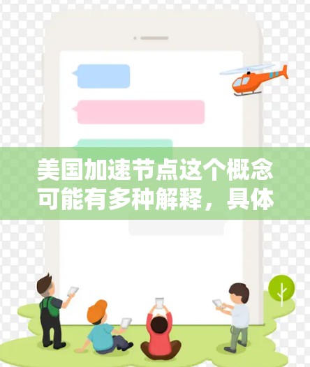 美国加速节点这个概念可能有多种解释，具体含义取决于上下文。以下是一些可能的解释和相关信息