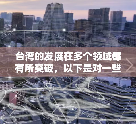 台湾的发展在多个领域都有所突破，以下是对一些关键领域的分析