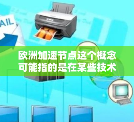 欧洲加速节点这个概念可能指的是在某些技术或项目中，欧洲在特定领域取得了快速进展或加速发展的节点。以下是一些可能的解释和背景信息