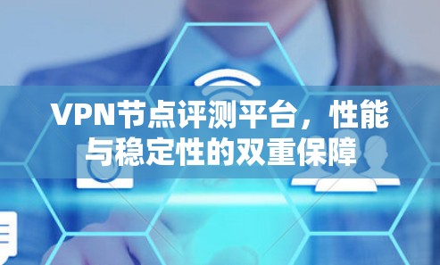 VPN节点评测平台,性能与稳定性的双重保障 VPN节点评测平台,性能与稳定性的双重保障