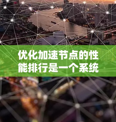 优化加速节点的性能排行是一个系统性的工程，涉及多个方面的分析和调整。以下是逐步的优化策略，帮助您提升加速节点的性能和效率