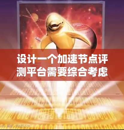 设计一个加速节点评测平台需要综合考虑多个关键因素,确保其全面、准确且易于使用。以下是对该平台的系统性设计总结 设计一个加速节点评测平台需要综合考虑多个关键因素,确保其全面、准确且易于使用。以下是对该平台的系统性设计总结