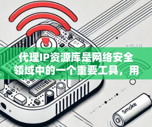 代理IP资源库是网络安全领域中的一个重要工具,用于提供大量可用的代理IP地址,以支持各种网络任务。以下是对代理IP资源库的详细分析 代理IP资源库是网络安全领域中的一个重要工具,用于提供大量可用的代理IP地址,以支持各种网络任务。以下是对代理IP资源库的详细分析
