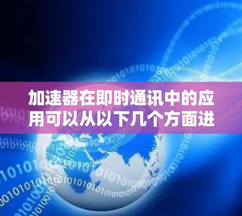 加速器在即时通讯中的应用可以从以下几个方面进行详细阐述 加速器在即时通讯中的应用可以从以下几个方面进行详细阐述