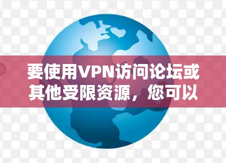 要使用VPN访问论坛或其他受限资源，您可以按照以下步骤操作