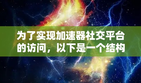 为了实现加速器社交平台的访问,以下是一个结构化的步骤指南 为了实现加速器社交平台的访问,以下是一个结构化的步骤指南