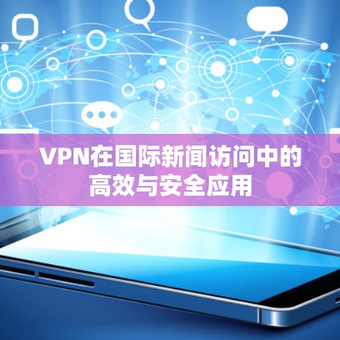VPN在国际新闻访问中的高效与安全应用 VPN在国际新闻访问中的高效与安全应用