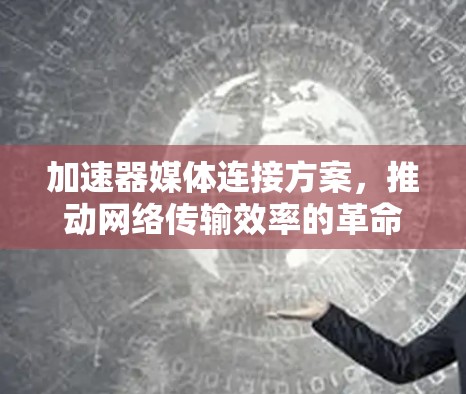 加速器媒体连接方案，推动网络传输效率的革命性突破