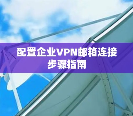 配置企业VPN邮箱连接步骤指南 配置企业VPN邮箱连接步骤指南