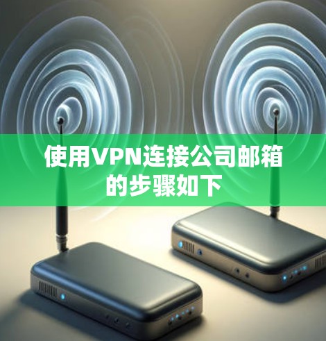使用VPN连接公司邮箱的步骤如下